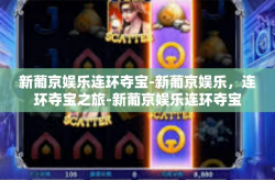 新葡京娱乐连环夺宝-新葡京娱乐，连环夺宝之旅-新葡京娱乐连环夺宝