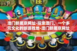 澳门新葡京网址-探索澳门，一个多元文化的旅游胜地-澳门新葡京网址