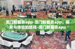 澳门新葡京app-澳门新葡京app，探索与体验的旅程-澳门新葡京app