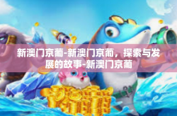 新澳门京葡-新澳门京葡，探索与发展的故事-新澳门京葡