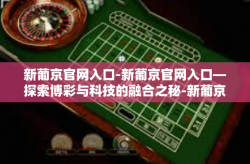 新葡京官网入口-新葡京官网入口—探索博彩与科技的融合之秘-新葡京官网入口