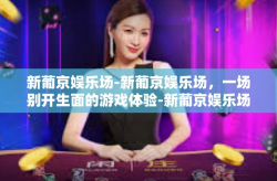 新葡京娱乐场-新葡京娱乐场，一场别开生面的游戏体验-新葡京娱乐场