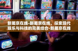 新葡京在线-新葡京在线，探索现代娱乐与科技的完美结合-新葡京在线