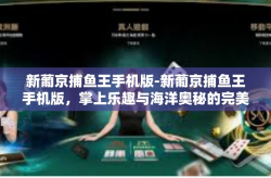 新葡京捕鱼王手机版-新葡京捕鱼王手机版，掌上乐趣与海洋奥秘的完美结合-新葡京捕鱼王手机版