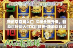 新葡京官网入口-探秘全新升级，新葡京官网入口实用攻略-新葡京官网入口
