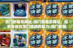 澳门新葡京网址-澳门新葡京网址，探索与体验澳门旅游的魅力-澳门新葡京网址