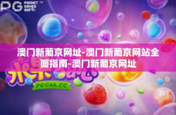 澳门新葡京网址-澳门新葡京网站全面指南-澳门新葡京网址