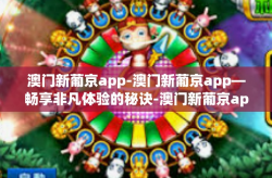 澳门新葡京app-澳门新葡京app—畅享非凡体验的秘诀-澳门新葡京app