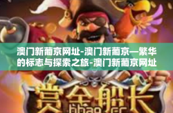 澳门新葡京网址-澳门新葡京—繁华的标志与探索之旅-澳门新葡京网址