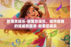 新葡京娱乐-新葡京娱乐，城市夜晚的璀璨新篇章-新葡京娱乐