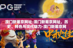 澳门新葡京网址-澳门新葡京网址，历史、特色与现代魅力-澳门新葡京网址