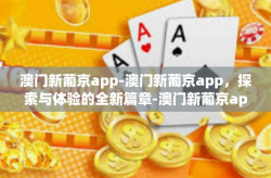 澳门新葡京app-澳门新葡京app，探索与体验的全新篇章-澳门新葡京app