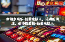 新葡京娱乐-新葡京娱乐，璀璨的明珠，都市的脉搏-新葡京娱乐