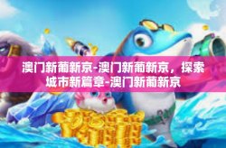 澳门新葡新京-澳门新葡新京，探索城市新篇章-澳门新葡新京