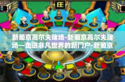 新葡京高尔夫赌场-新葡京高尔夫赌场—走进非凡世界的新门户-新葡京高尔夫赌场