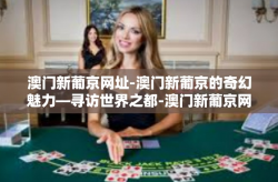 澳门新葡京网址-澳门新葡京的奇幻魅力—寻访世界之都-澳门新葡京网址