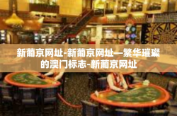 新葡京网址-新葡京网址—繁华璀璨的澳门标志-新葡京网址