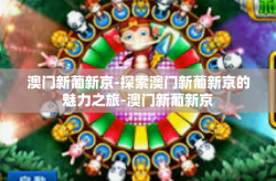 澳门新葡新京-探索澳门新葡新京的魅力之旅-澳门新葡新京