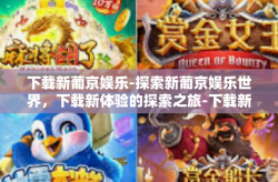 下载新葡京娱乐-探索新葡京娱乐世界，下载新体验的探索之旅-下载新葡京娱乐
