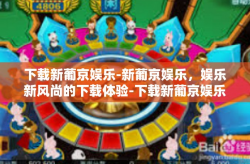 下载新葡京娱乐-新葡京娱乐，娱乐新风尚的下载体验-下载新葡京娱乐
