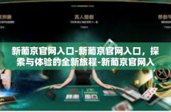 新葡京官网入口-新葡京官网入口，探索与体验的全新旅程-新葡京官网入口