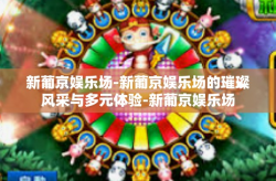 新葡京娱乐场-新葡京娱乐场的璀璨风采与多元体验-新葡京娱乐场