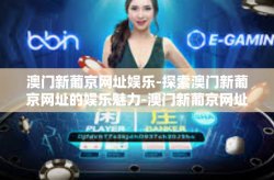 澳门新葡京网址娱乐-探索澳门新葡京网址的娱乐魅力-澳门新葡京网址娱乐