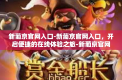 新葡京官网入口-新葡京官网入口，开启便捷的在线体验之旅-新葡京官网入口