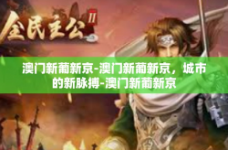 澳门新葡新京-澳门新葡新京，城市的新脉搏-澳门新葡新京