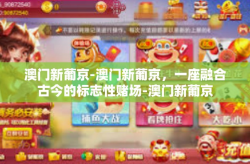 澳门新葡京-澳门新葡京，一座融合古今的标志性赌场-澳门新葡京