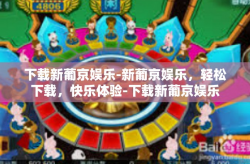 下载新葡京娱乐-新葡京娱乐，轻松下载，快乐体验-下载新葡京娱乐