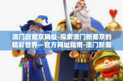 澳门新葡京网址-探索澳门新葡京的精彩世界—官方网址指南-澳门新葡京网址