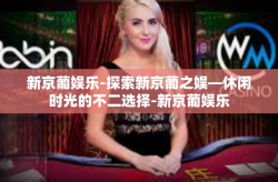 新京葡娱乐-探索新京葡之娱—休闲时光的不二选择-新京葡娱乐