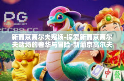 新葡京高尔夫赌场-探索新葡京高尔夫赌场的奢华与冒险-新葡京高尔夫赌场