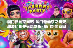澳门新葡京网站-澳门新葡京之历史渊源和相关信息剖析-澳门新葡京网站