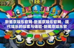 新葡京娱乐官网-新葡京娱乐官网，现代娱乐的探索与体验-新葡京娱乐官网