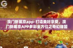 澳门新葡京app-打造美好享受，澳门新葡京APP多彩全方位之奇幻赌国大旅程-澳门新葡京app