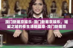 澳门新葡京娱乐-澳门新葡京娱乐，璀璨之城的夜生活新篇章-澳门新葡京娱乐