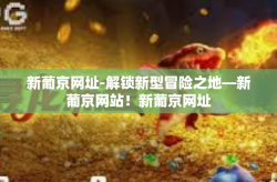 新葡京网址-解锁新型冒险之地—新葡京网站！新葡京网址