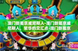 澳门新葡京威尼斯人-澳门新葡京威尼斯人，繁华的交汇点-澳门新葡京威尼斯人