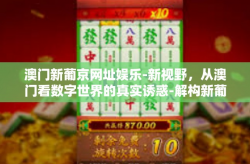 澳门新葡京网址娱乐-新视野，从澳门看数字世界的真实诱惑-解构新葡京娱乐网站世界-澳门新葡京网址娱乐