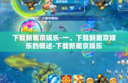 下载新葡京娱乐-一、下载新葡京娱乐的概述-下载新葡京娱乐