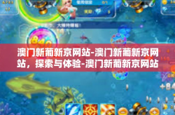 澳门新葡新京网站-澳门新葡新京网站，探索与体验-澳门新葡新京网站