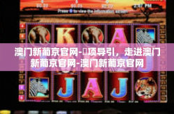 澳门新葡京官网-闤项导引，走进澳门新葡京官网-澳门新葡京官网