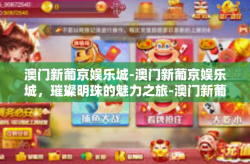 澳门新葡京娱乐城-澳门新葡京娱乐城，璀璨明珠的魅力之旅-澳门新葡京娱乐城