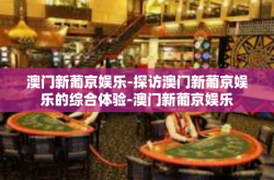 澳门新葡京娱乐-探访澳门新葡京娱乐的综合体验-澳门新葡京娱乐