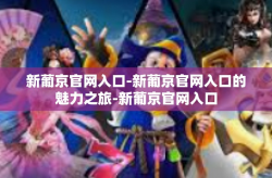 新葡京官网入口-新葡京官网入口的魅力之旅-新葡京官网入口