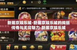 新葡京娱乐城-新葡京娱乐城的绚丽传奇与无穷魅力-新葡京娱乐城