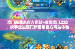 澳门新葡京官方网站-探索澳门之旅，携手走进澳门新葡京官方网站体验不一样乐趣！澳门新葡京官方网站