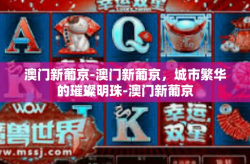 澳门新葡京-澳门新葡京，城市繁华的璀璨明珠-澳门新葡京